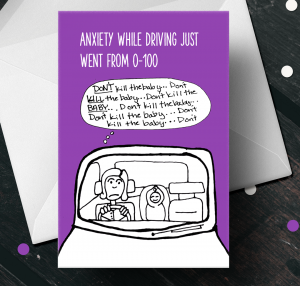 Top of card says "Anxiety while driving just went from 1-100" and it's an image of a mom with a baby in the back seat while she says "Don't kill the baby... don't kill the baby..." over and over to herself.